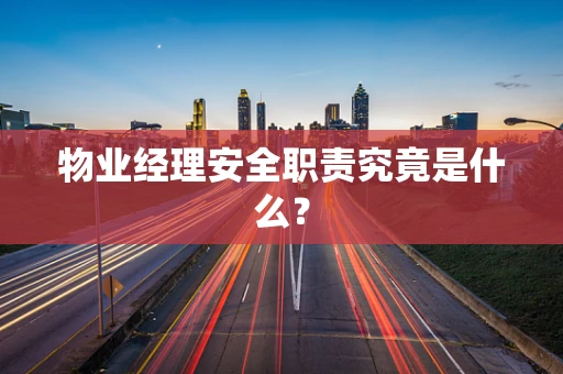 物业经理安全职责究竟是什么？