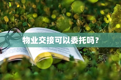 物业交接可以委托吗？