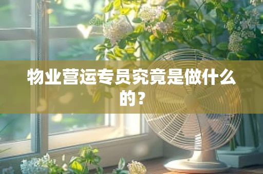 物业营运专员究竟是做什么的？