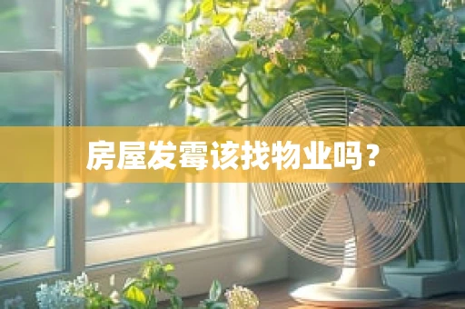 房屋发霉该找物业吗？