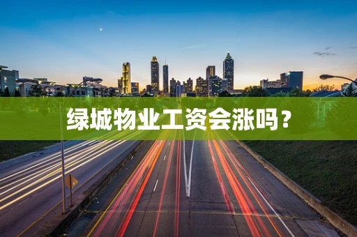 绿城物业工资会涨吗？