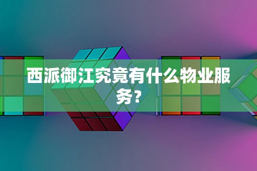 西派御江究竟有什么物业服务？