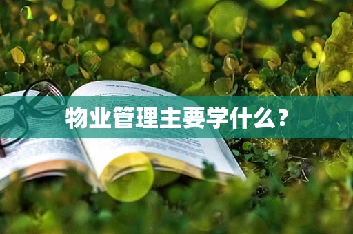 物业管理主要学什么？