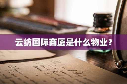 云纺国际商厦是什么物业？