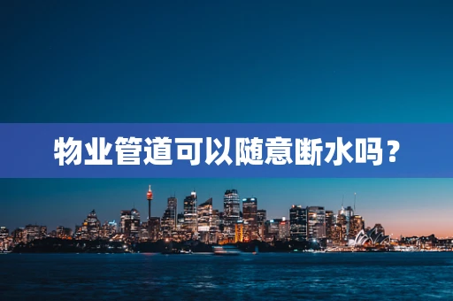 物业管道可以随意断水吗？