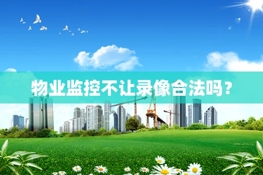 物业监控不让录像合法吗？