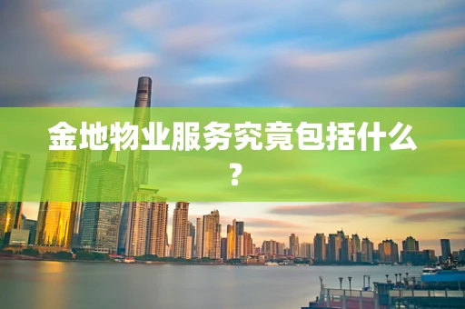金地物业服务究竟包括什么？