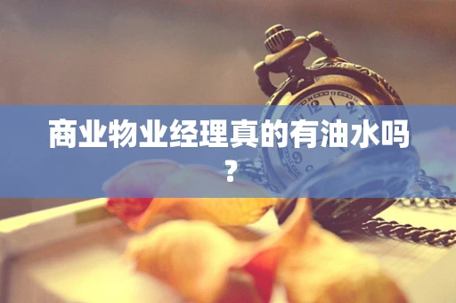 商业物业经理真的有油水吗？