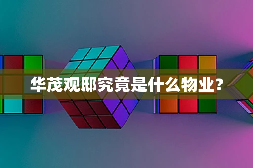 华茂观邸究竟是什么物业？