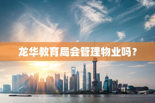 龙华教育局会管理物业吗？