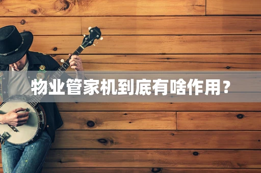 物业管家机到底有啥作用？