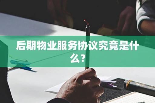 后期物业服务协议究竟是什么？