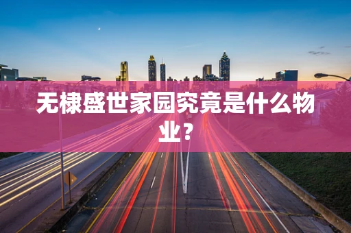 无棣盛世家园究竟是什么物业？