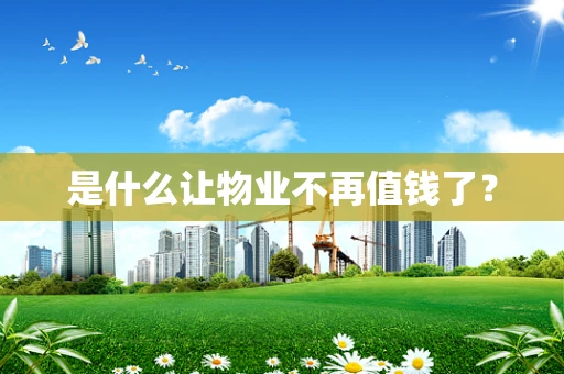 是什么让物业不再值钱了？
