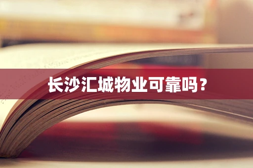 长沙汇城物业可靠吗？