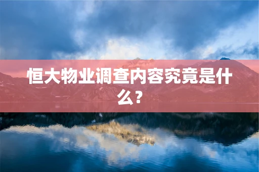 恒大物业调查内容究竟是什么？