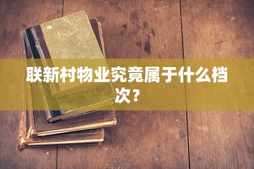 联新村物业究竟属于什么档次？