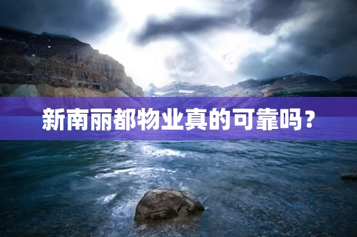 新南丽都物业真的可靠吗？