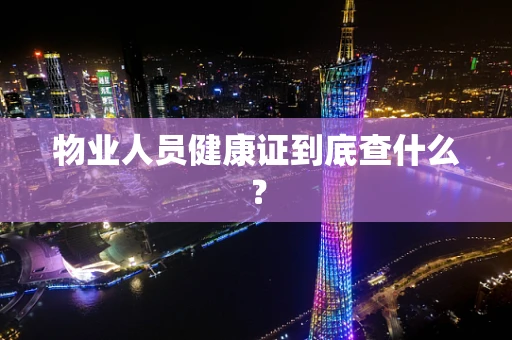 物业人员健康证到底查什么？