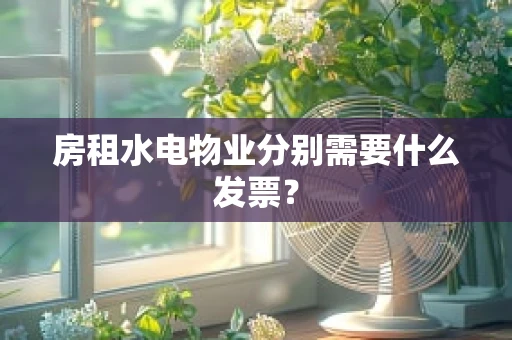 房租水电物业分别需要什么发票？