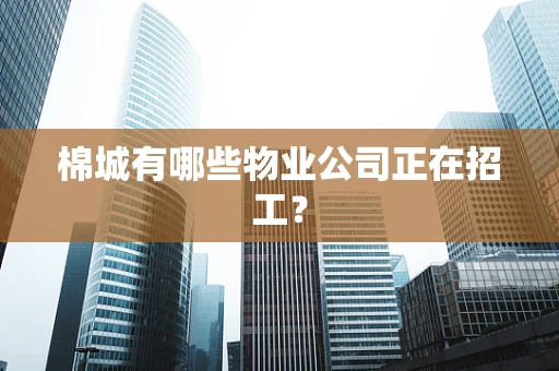 棉城有哪些物业公司正在招工？