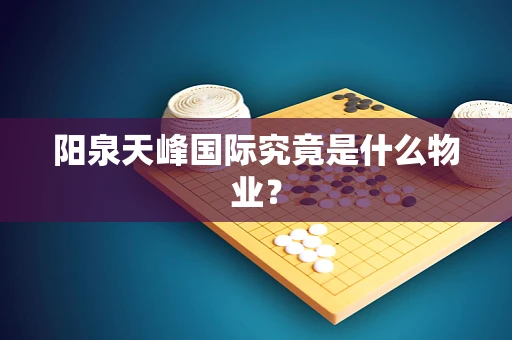 阳泉天峰国际究竟是什么物业？