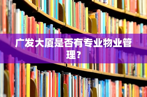 广发大厦是否有专业物业管理？