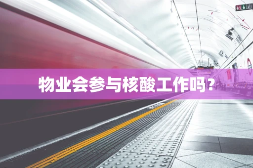 物业会参与核酸工作吗？