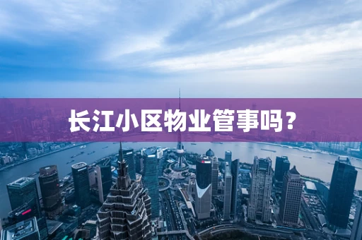 长江小区物业管事吗？