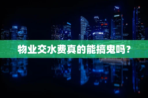 物业交水费真的能搞鬼吗？