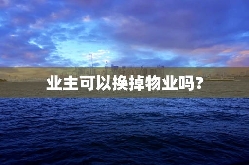 业主可以换掉物业吗？