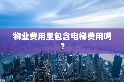 物业费用里包含电梯费用吗？