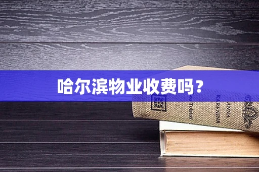 哈尔滨物业收费吗？