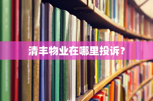 清丰物业在哪里投诉？