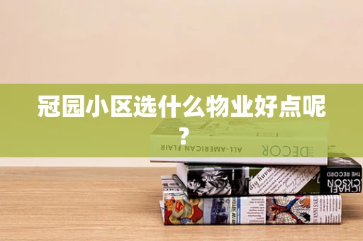 冠园小区选什么物业好点呢？