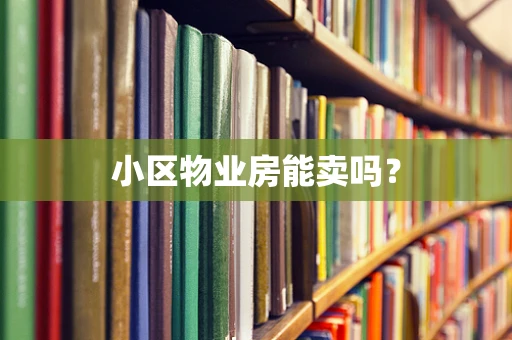 小区物业房能卖吗？