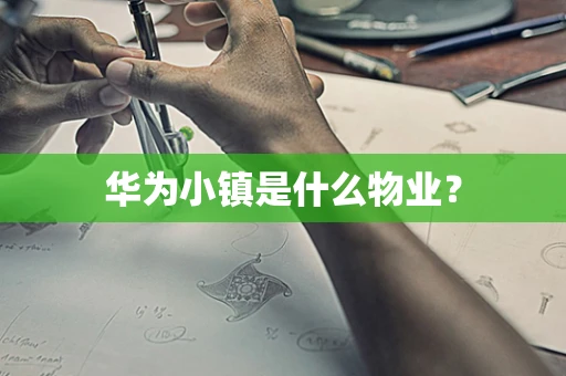 华为小镇是什么物业？