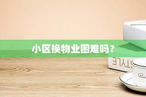 小区换物业困难吗？