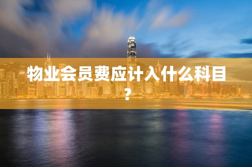 物业会员费应计入什么科目？