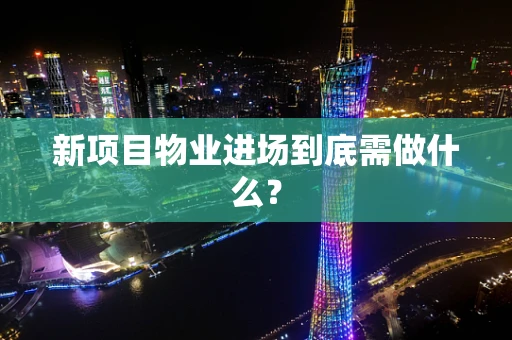新项目物业进场到底需做什么？