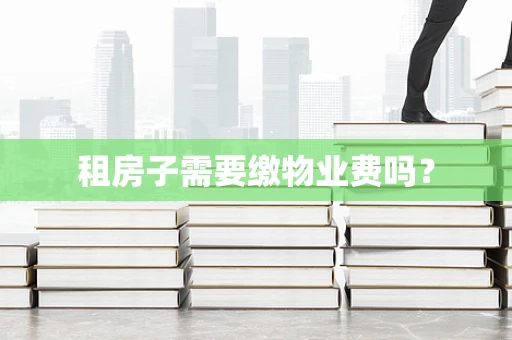 租房子需要缴物业费吗？