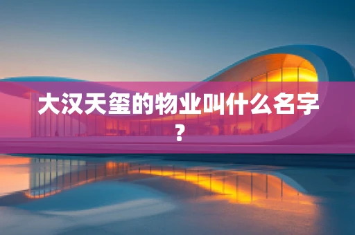 大汉天玺的物业叫什么名字？
