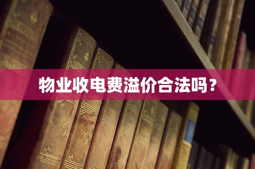 物业收电费溢价合法吗？