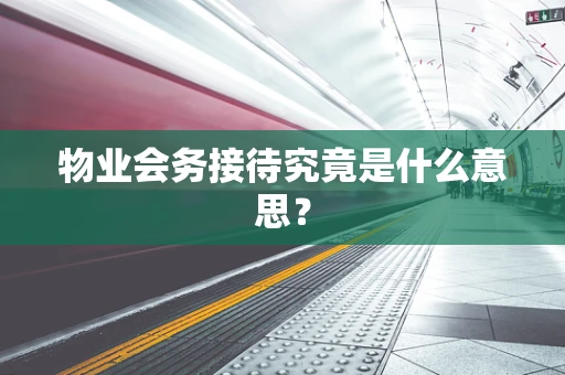 物业会务接待究竟是什么意思？