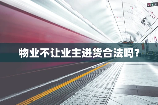 物业不让业主进货合法吗？