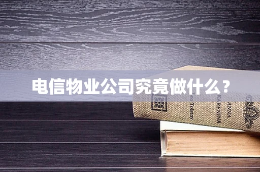 电信物业公司究竟做什么？
