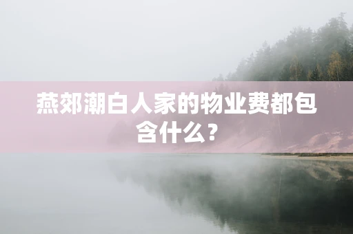 燕郊潮白人家的物业费都包含什么？