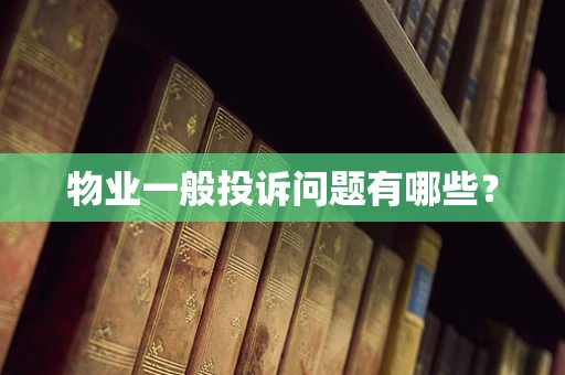 物业一般投诉问题有哪些？