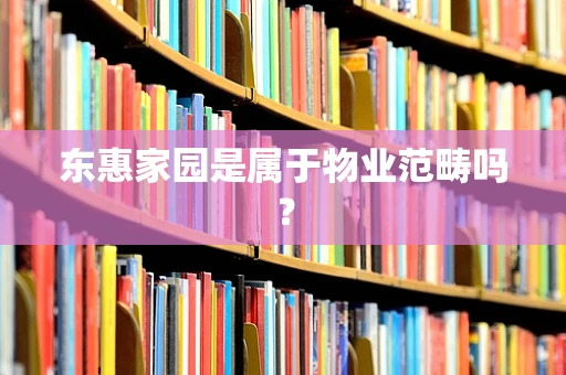 东惠家园是属于物业范畴吗？