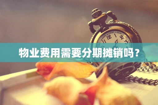 物业费用需要分期摊销吗？
